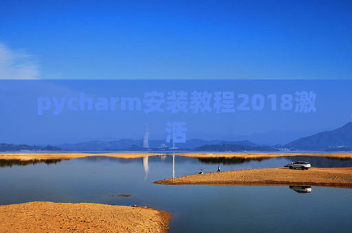 pycharm安装教程2018激活 pycharm安装教程2018激活